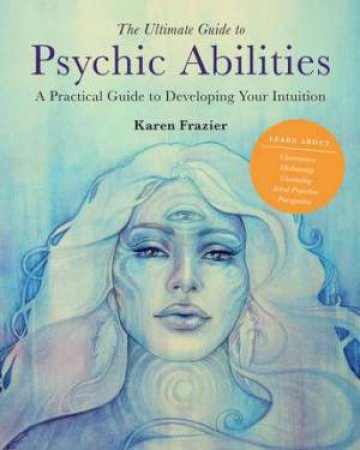 The Ultimate Guide To Psychic Abilities by Karen Frazier