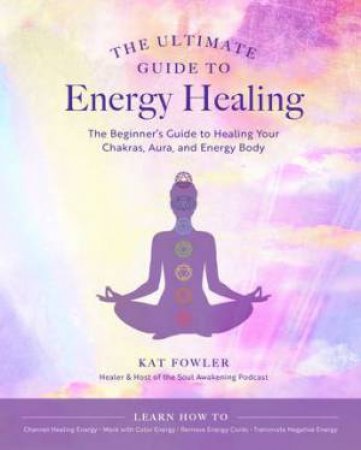 The Ultimate Guide To Energy Healing by Kat Fowler