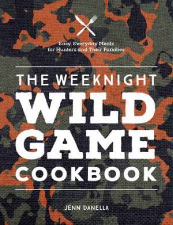 The Weeknight Wild Game Cookbook by Jennifer Danella