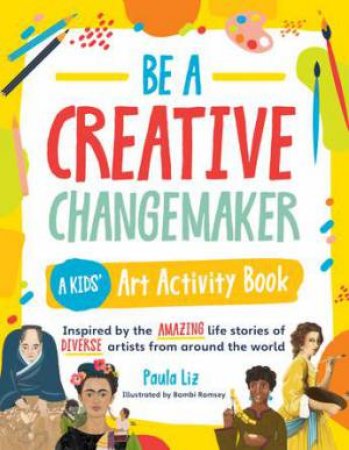 Be a Creative Changemaker (A Kids' Art Activity Book) by Paula Liz & Bambi Ramsay