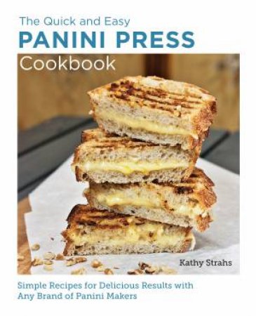 The Quick And Easy Panini Press Cookbook by Kathy Strahs