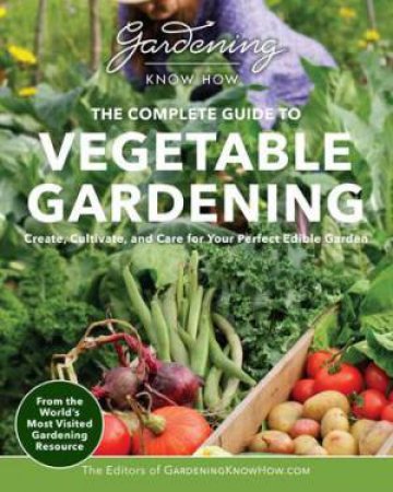 The Complete Guide to Vegetable Gardening (Gardening Know How) by Gardening Know How