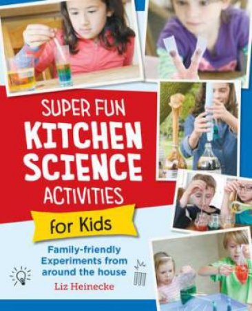 Super Fun Kitchen Science Experiments for Kids by Liz Lee Heinecke