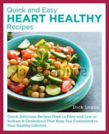 Quick and Easy Heart Healthy Recipes by Dick Logue