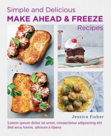 Simple and Delicious Make Ahead and Freeze Recipes by Jessica Fisher