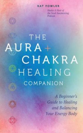 The Aura and Chakra Healing Companion by Kat Fowler