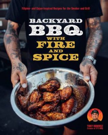 The Backyard BBQ with Fire and Spice by Tony Ramirez