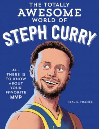 The Totally Awesome World of Steph Curry by Neal E. Fischer