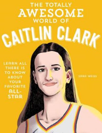 The Totally Awesome World of Caitlin Clark by Sara Weiss