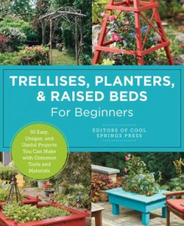 Trellises, Planters & Raised Beds for Beginners by Various