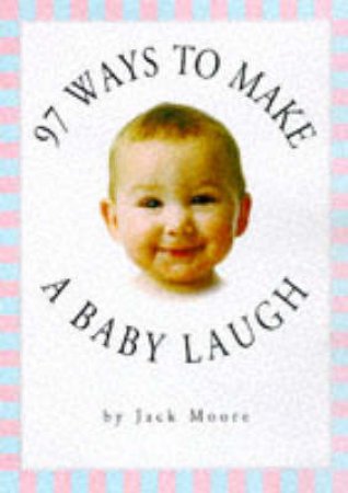 97 Ways To Make A Baby Laugh by Jack Moore