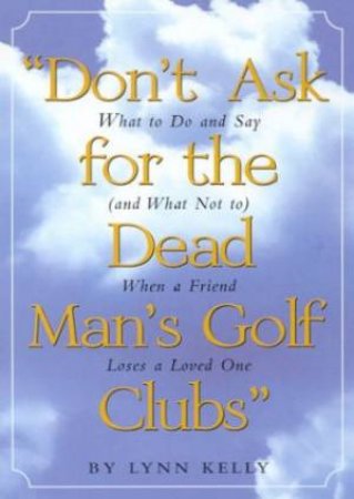 Don't Ask For The Dead Man's Golf Clubs by Lynn Kelly