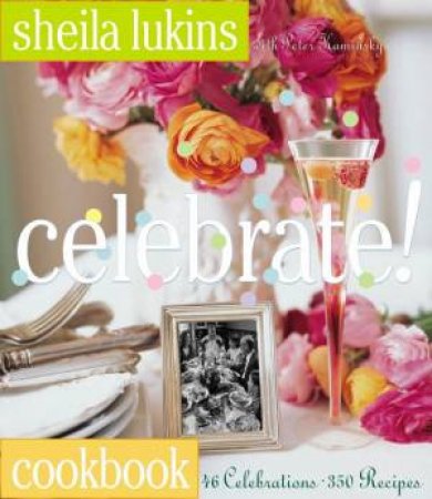 Celebrate! Cookbook: 46 Celebrations, 350 Recipes by Sheila Lukins & Peter Kaminsky