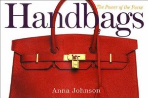 Handbags: The Power Of The Purse by Anna Johnson