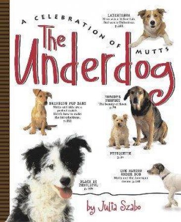 The Underdog: A Celebration Of Mutts by Julia Szabo