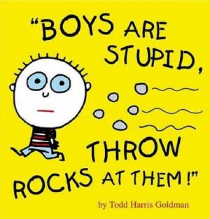 Boys Are Stupid, Throw Rocks At Them! by Todd Harris Goldman