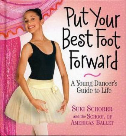 Put Your Best Foot Forward: A Young Dancer's Guide To Life by Suki Schorer