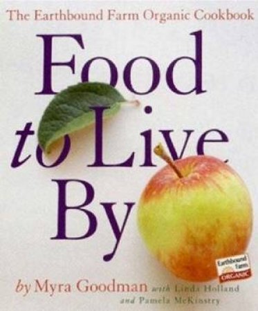 Food To Live By: The Earthbound Farm Organic Cookbook by Myra Goodman