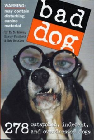 Bad Dog: 278 Outsopken, Indecent, and Overdressed Dogs by RD Rosen, Harry Prichett & Rob Battles