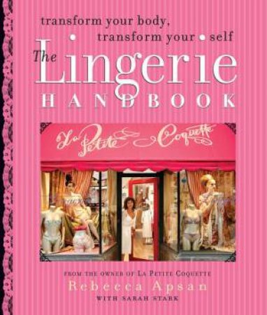 The Lingerie Handbook: Transform Your Body, Transform Your Self by Rebecca Apsan