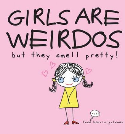 Girls Are Weirdos But They Smell Pretty by Todd Harris Goldman