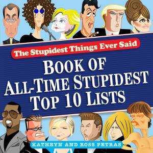 The Stupidest Things Ever Said: Book of All-Time Stupidest Top 10 Lists by Kathryn & Ross Petras 