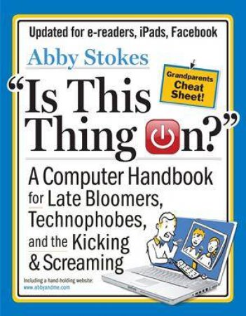 Is This Thing On? A Computer Handbook For Late Bloomers, Technophobes And The Kicking And Screaming by Abby Stokes