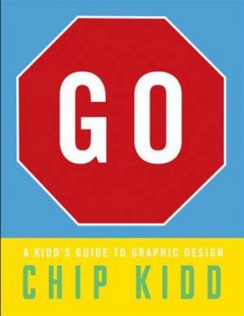 Go: A Kidd'S Guide To Graphic Design by Chip Kidd