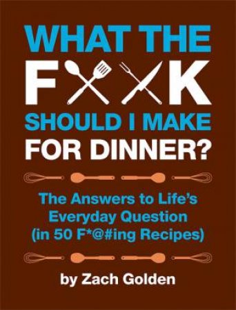 What The F*** Should I Make For Dinner? by Zach Golden