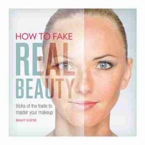 How to Fake Real Beauty: Tricks Of The Trade To Master Your Makeup by Ramy Gafni