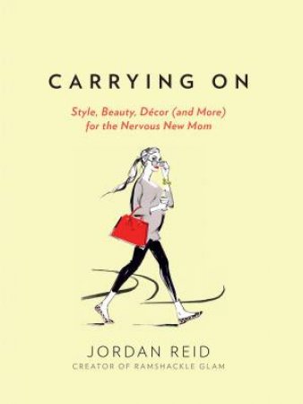 Carrying On: Style, Beauty, Dcor (and More) for the Nervous New Mom by Jordan Reid