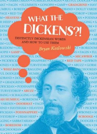 What The Dickens?!: Distinctly Dickensian Words And How To Use Them by Bryan Kozlowski