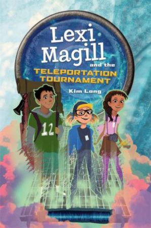 Lexi Magill And The Teleportation Tournament by Kim Long