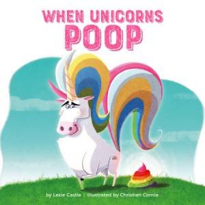 When Unicorns Poop by Lexie Castle & Christian Cornia