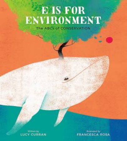 E Is For Environment by Lucy Curran & Francesca Rosa