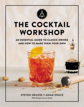 The Cocktail Workshop by Steven Grasse & Adam Erace