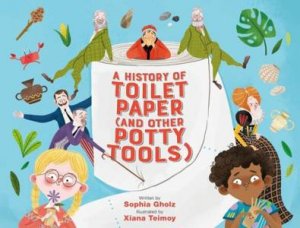 A History Of Toilet Paper (And Other Potty Tools) by Sophia Gholz & Xiana Teimoy