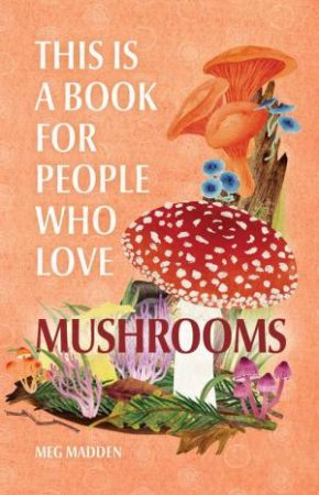 This Is a Book for People Who Love Mushrooms by Meg Madden