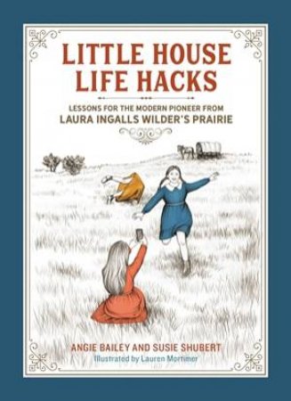 Little House Life Hacks by Angie Bailey & Susie Shubert & Lauren Mortimer