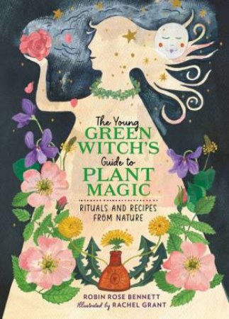 The Young Green Witch's Guide to Plant Magic by Robin Rose Bennett & Rachel Grant