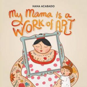 My Mama Is a Work of Art by Hana Acabado