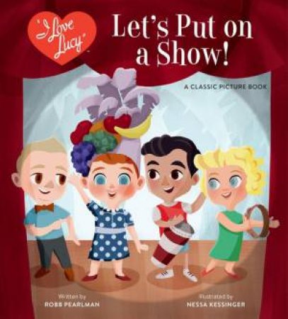 I Love Lucy: Let's Put on a Show! by Robb Pearlman & Nessa Kessinger