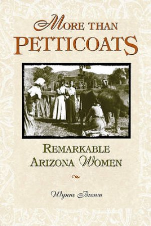 More than Petticoats: Remarkable Arizona Women by Wynne Brown