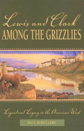 Lewis and Clark among the Grizzlies by Paul Schullery