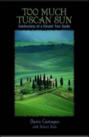 Too Much Tuscan Sun: Confessions of a Chianti Tour Guide by Dario et al Castagbno