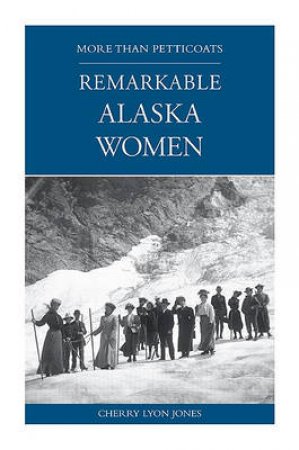 More than Petticoats: Remarkable Alaska Women by Cherry Lyon Jones