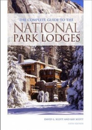 The Complete Guide To The US National Park Lodges 5th Ed by David L Scott & Kay Scott