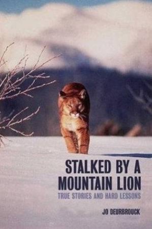 Stalked By A Mountain Lion: True Stories And Hard Lessons by Jo Deurbrouck