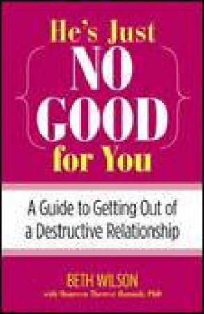 Hes Just No Good for You: A Guide to Getting Out of a Destructive Relationship by Beth Wilson