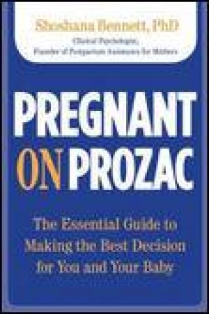 Pregnant on Prozac: The Essential Guide to Making the Best Decision for You and Your Baby by Shoshana Bennett